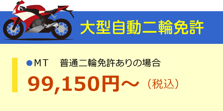 大型自動二輪免許（MT）普通二輪ありの場合：99,150円～（税込）